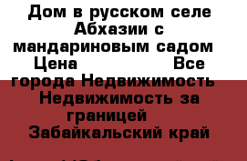 Дом в русском селе Абхазии с мандариновым садом › Цена ­ 1 000 000 - Все города Недвижимость » Недвижимость за границей   . Забайкальский край